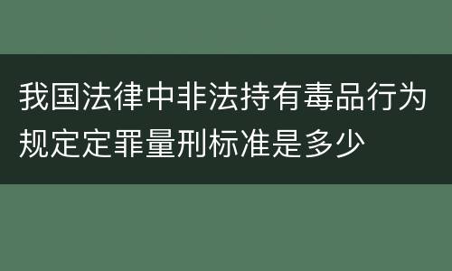 我国法律中非法持有毒品行为规定定罪量刑标准是多少