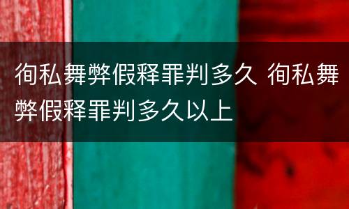 徇私舞弊假释罪判多久 徇私舞弊假释罪判多久以上