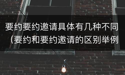 要约要约邀请具体有几种不同（要约和要约邀请的区别举例）