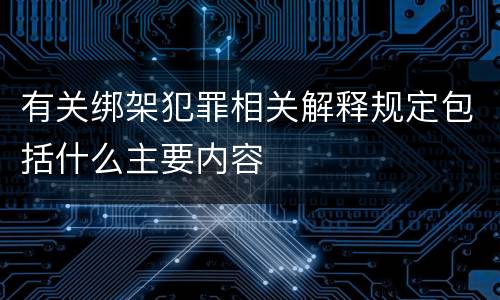 有关绑架犯罪相关解释规定包括什么主要内容