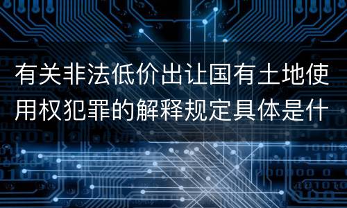 有关非法低价出让国有土地使用权犯罪的解释规定具体是什么内容