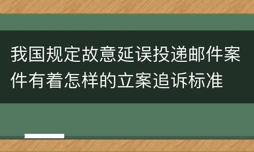 我国规定故意延误投递邮件案件有着怎样的立案追诉标准