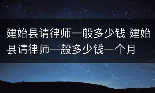 建始县请律师一般多少钱 建始县请律师一般多少钱一个月