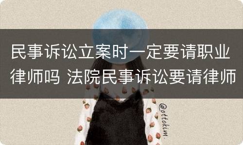 民事诉讼立案时一定要请职业律师吗 法院民事诉讼要请律师吗