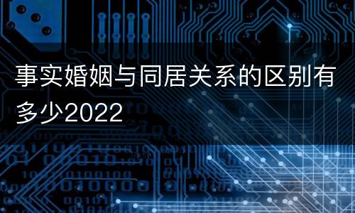 事实婚姻与同居关系的区别有多少2022