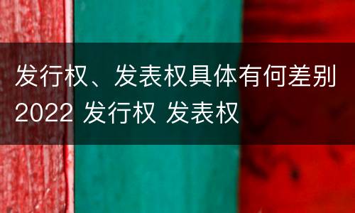 发行权、发表权具体有何差别2022 发行权 发表权