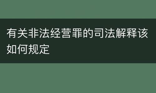 有关非法经营罪的司法解释该如何规定