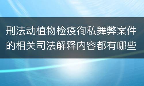 刑法动植物检疫徇私舞弊案件的相关司法解释内容都有哪些