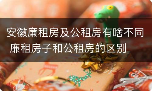 安徽廉租房及公租房有啥不同 廉租房子和公租房的区别