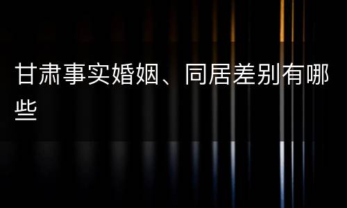 甘肃事实婚姻、同居差别有哪些