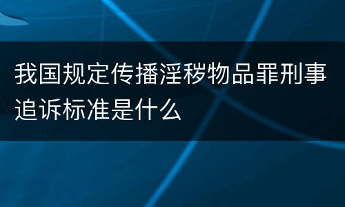 我国规定传播淫秽物品罪刑事追诉标准是什么