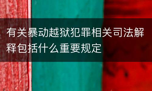 有关暴动越狱犯罪相关司法解释包括什么重要规定