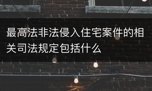 最高法非法侵入住宅案件的相关司法规定包括什么