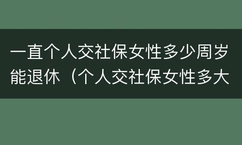 一直个人交社保女性多少周岁能退休（个人交社保女性多大岁数退休）