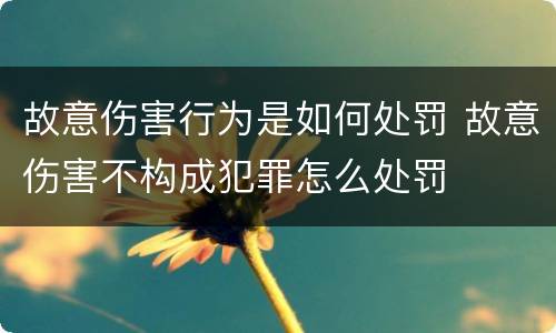 故意伤害行为是如何处罚 故意伤害不构成犯罪怎么处罚