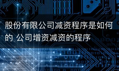 股份有限公司减资程序是如何的 公司增资减资的程序