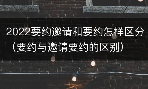 2022要约邀请和要约怎样区分（要约与邀请要约的区别）
