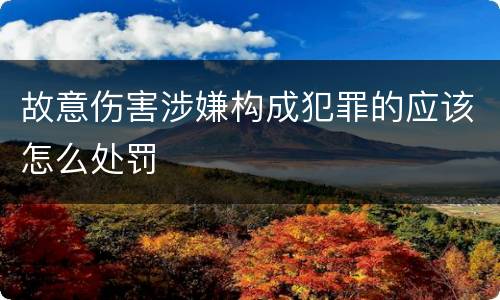 故意伤害涉嫌构成犯罪的应该怎么处罚