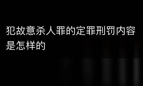 犯故意杀人罪的定罪刑罚内容是怎样的