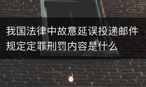 我国法律中故意延误投递邮件规定定罪刑罚内容是什么