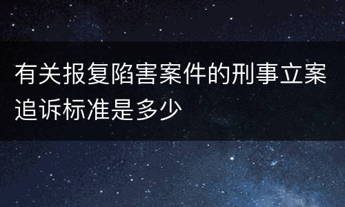 有关报复陷害案件的刑事立案追诉标准是多少