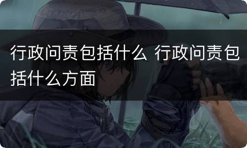 行政问责包括什么 行政问责包括什么方面