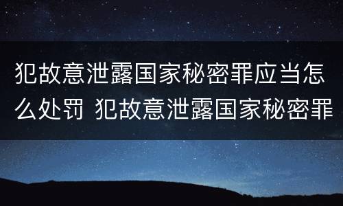 犯故意泄露国家秘密罪应当怎么处罚 犯故意泄露国家秘密罪应当怎么处罚他人