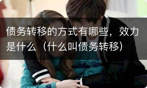 债务转移的方式有哪些，效力是什么（什么叫债务转移）