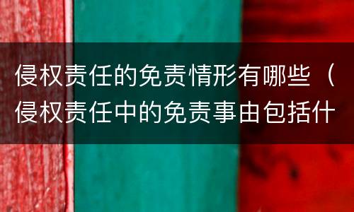 侵权责任的免责情形有哪些（侵权责任中的免责事由包括什么）
