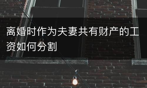 离婚时作为夫妻共有财产的工资如何分割