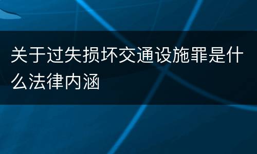 关于过失损坏交通设施罪是什么法律内涵