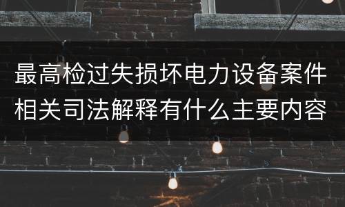 最高检过失损坏电力设备案件相关司法解释有什么主要内容