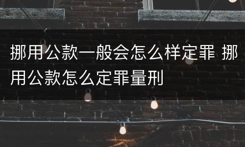 挪用公款一般会怎么样定罪 挪用公款怎么定罪量刑