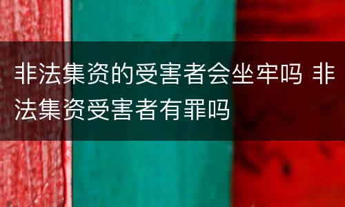 非法集资的受害者会坐牢吗 非法集资受害者有罪吗