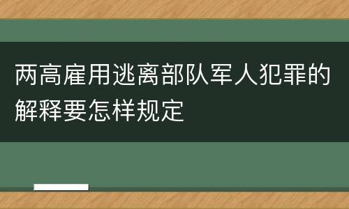 两高雇用逃离部队军人犯罪的解释要怎样规定