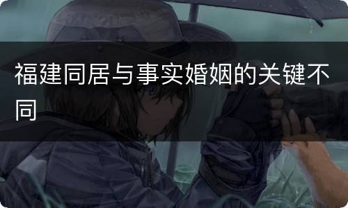 福建同居与事实婚姻的关键不同