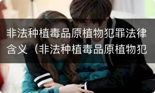 非法种植毒品原植物犯罪法律含义（非法种植毒品原植物犯罪法律含义是）