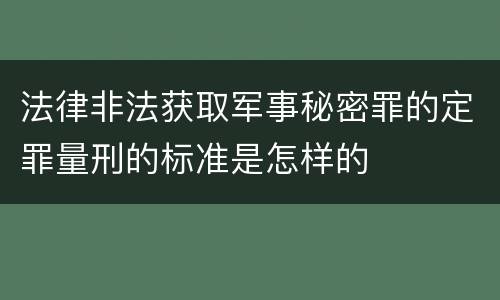 法律非法获取军事秘密罪的定罪量刑的标准是怎样的