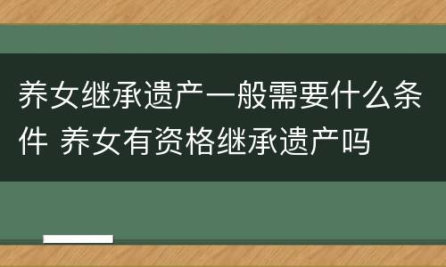 养女继承遗产一般需要什么条件 养女有资格继承遗产吗