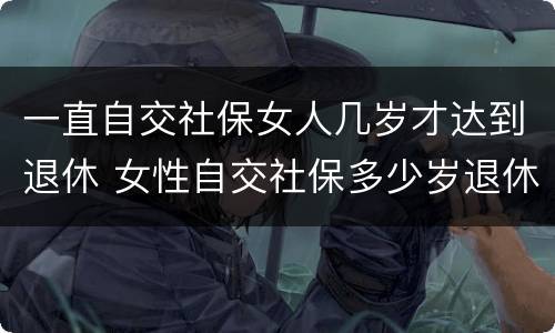 一直自交社保女人几岁才达到退休 女性自交社保多少岁退休