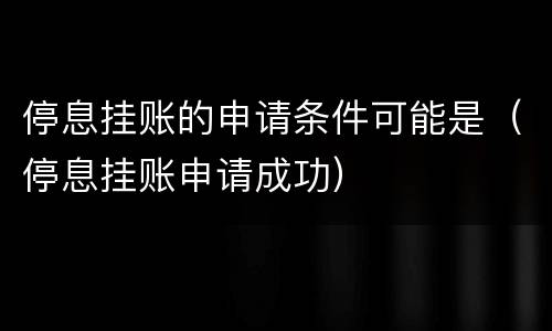 停息挂账的申请条件可能是（停息挂账申请成功）