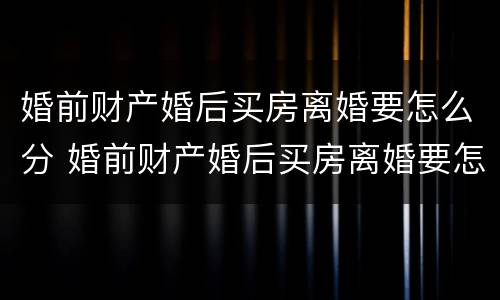 婚前财产婚后买房离婚要怎么分 婚前财产婚后买房离婚要怎么分配