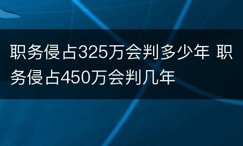 职务侵占325万会判多少年 职务侵占450万会判几年