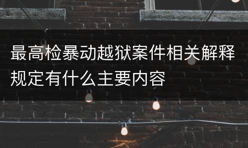 最高检暴动越狱案件相关解释规定有什么主要内容