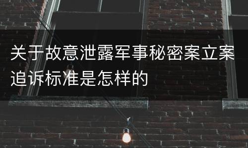 关于故意泄露军事秘密案立案追诉标准是怎样的