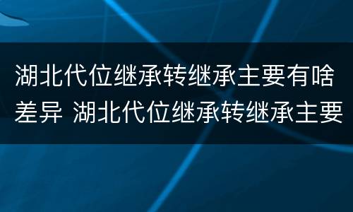 湖北代位继承转继承主要有啥差异 湖北代位继承转继承主要有啥差异吗