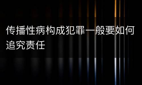 传播性病构成犯罪一般要如何追究责任