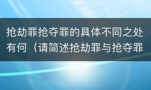 抢劫罪抢夺罪的具体不同之处有何（请简述抢劫罪与抢夺罪的异同点）
