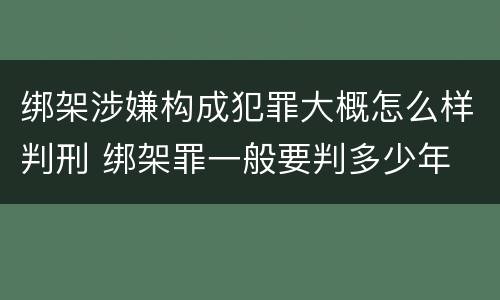 绑架涉嫌构成犯罪大概怎么样判刑 绑架罪一般要判多少年