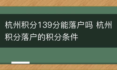 杭州积分139分能落户吗 杭州积分落户的积分条件